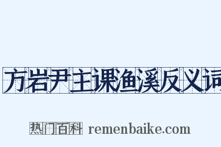 方岩尹主课渔溪反义词是什么意思的图片